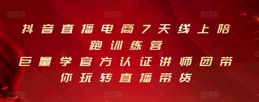 抖音直播电商7天线上陪跑训练营，巨量学官方认证讲师团带你玩转直播带货-