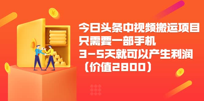 今日头条中视频搬运项目，只需要一部手机3-5天就可以产生利润（价值2800）-