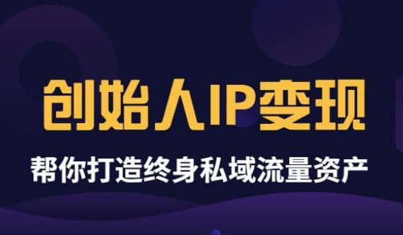 《创始人IP变现》精华版，帮你打造终身私域流量资产（无水印）-