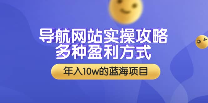 导航网站实操攻略，多种盈利方式，年入10w的蓝海项目（附搭建教学+源码）-