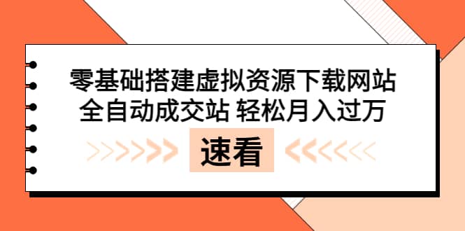 零基础搭建虚拟资源下载网站，全自动成交站 轻松月入过万（源码+安装教程)-