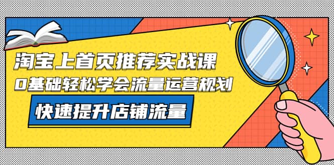 淘宝上首页/推荐实战课：0基础轻松学会流量运营规划，快速提升店铺流量-