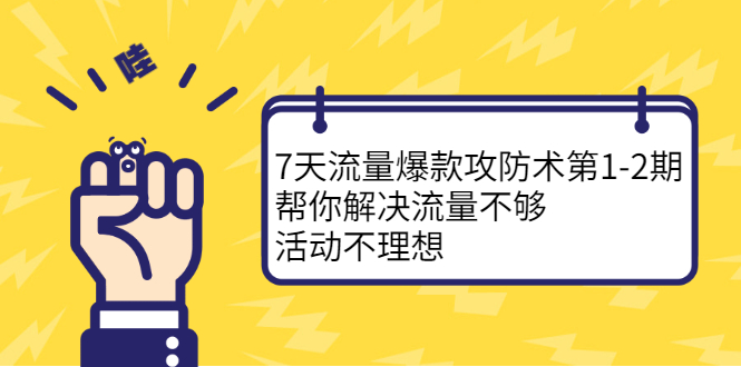 7天流量爆款攻防术第1-2期，帮你解决流量不够，活动不理想-