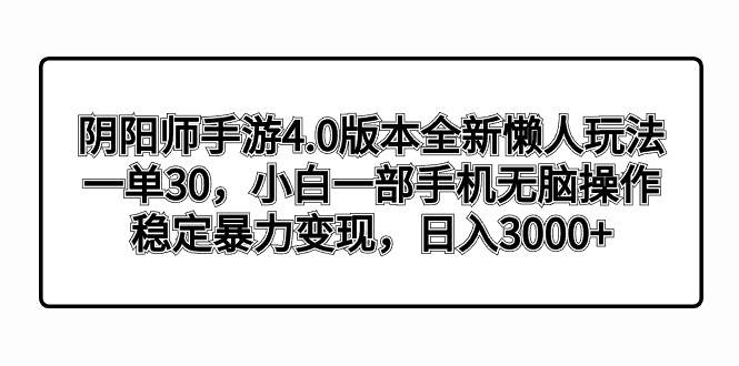 阴阳师手游4.0版本全新懒人玩法，一单30，小白一部手机无脑操作，稳定暴力变现-