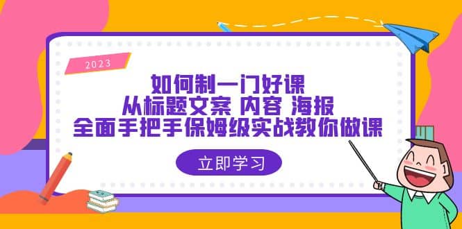 如何制一门·好课：从标题文案 内容 海报，全面手把手保姆级实战教你做课-