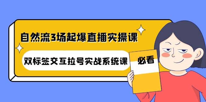 自然流3场起爆直播实操课：双标签交互拉号实战系统课-