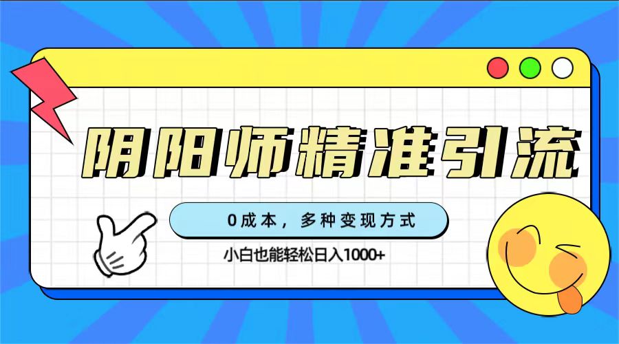 0成本阴阳师精准引流，多种变现方式，小白也能轻松日入1000+-