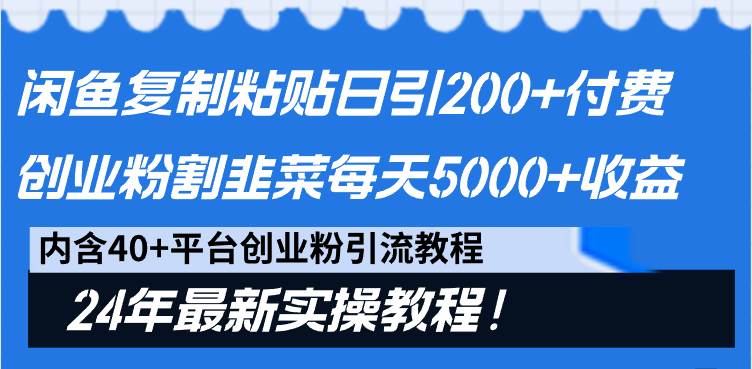 闲鱼复制粘贴日引200+付费创业粉，割韭菜日稳定5000+收益，24年最新教程！-