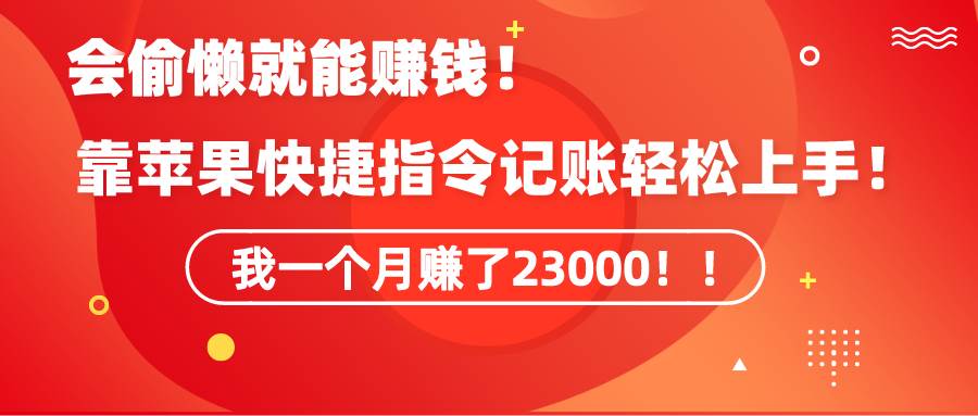 《会偷懒就能赚钱！靠苹果快捷指令自动记账轻松上手，一个月变现23000！》-