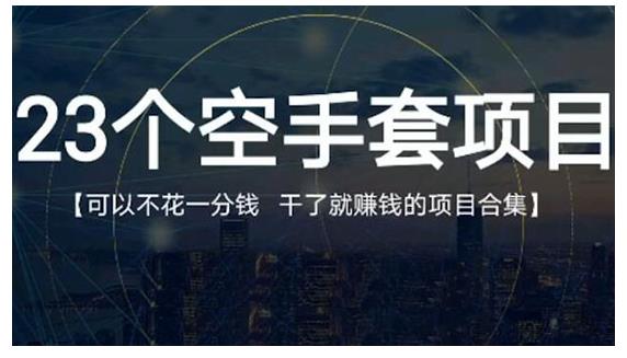 23个空手套项目大合集，0成本0投入，干了就赚钱纯空手套生意经-