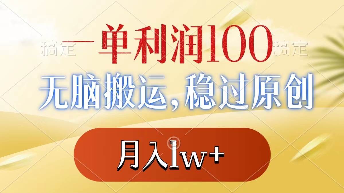 一单利润100+，无脑搬运，稳过原创，月入1w+-