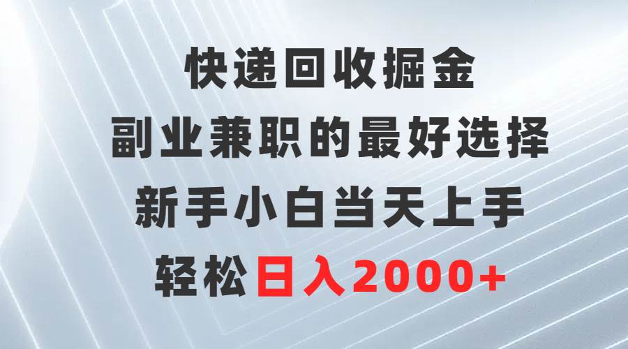 快递回收掘金，副业兼职的最好选择，新手小白当天上手，轻松日入2000+-