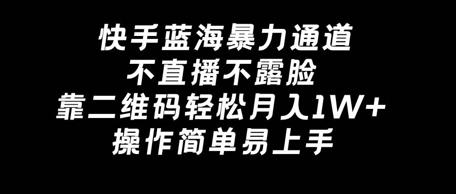 快手蓝海暴力通道，不直播不露脸，靠二维码轻松月入1W+，操作简单易上手-