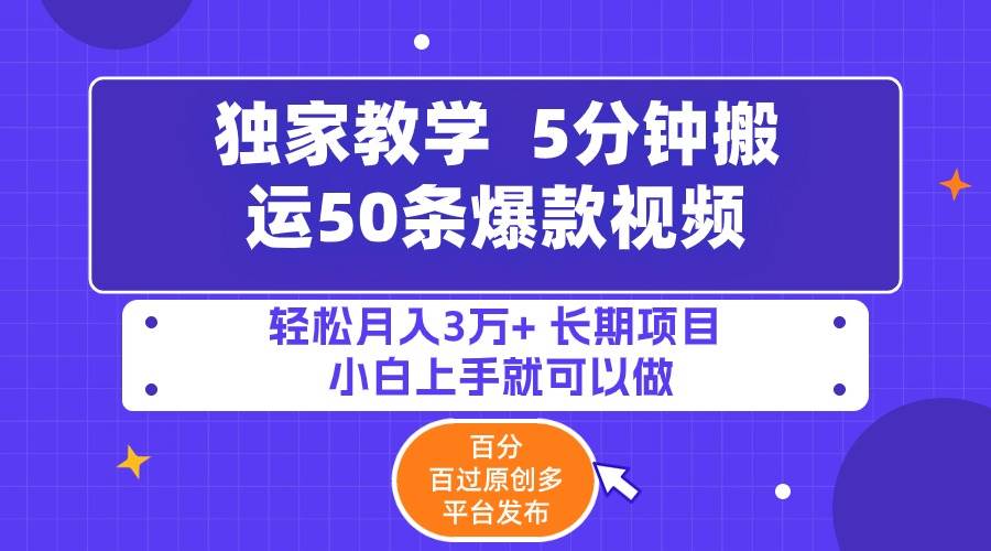 5分钟搬运50条爆款视频!百分 百过原创，多平台发布，轻松月入3万+ 长期…-