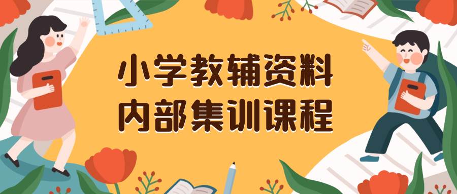 小学教辅资料，内部集训保姆级教程。私域一单收益29-129（教程+资料）-