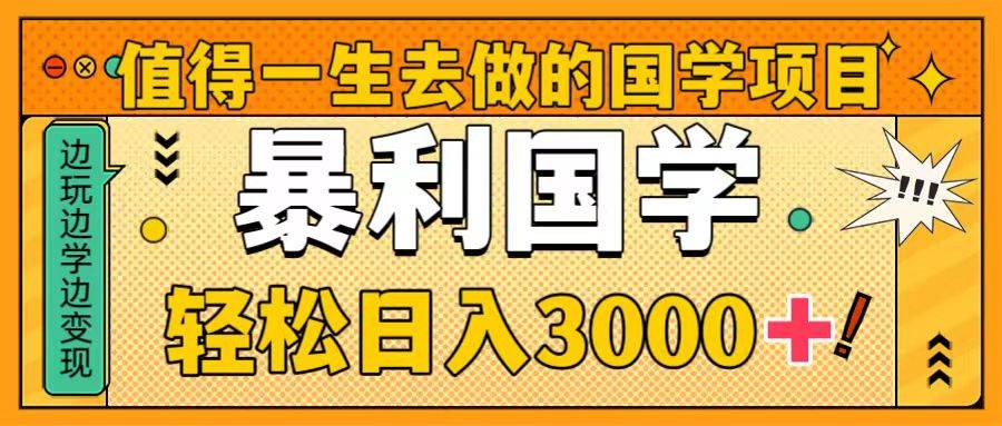 值得一生去做的国学项目，暴力国学，轻松日入3000+-