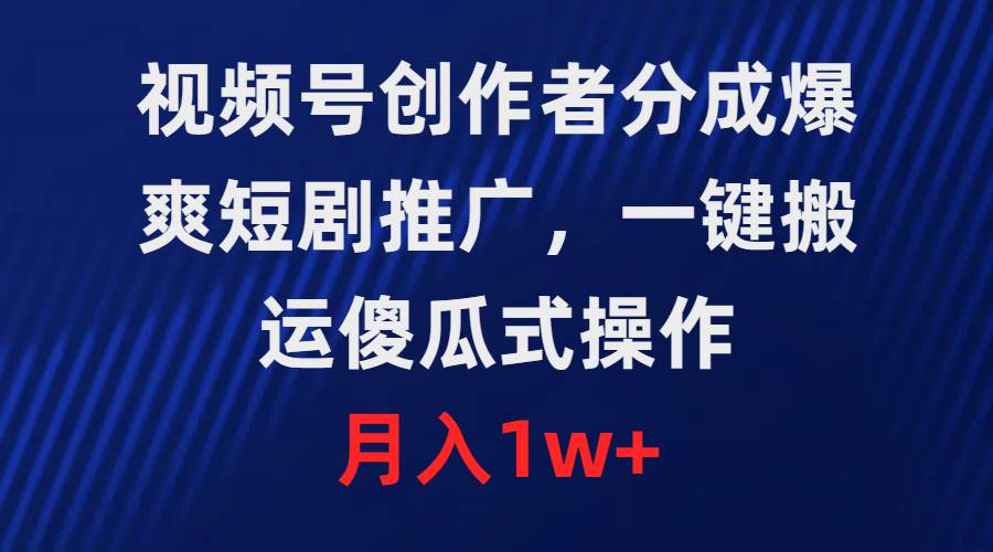 视频号创作者分成，爆爽短剧推广，一键搬运，傻瓜式操作，月入1w+-