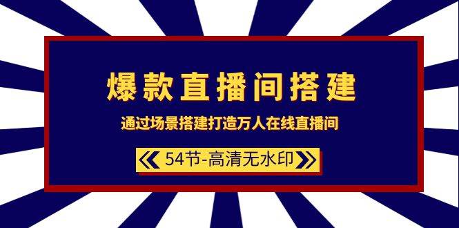 爆款直播间-搭建：通过场景搭建-打造万人在线直播间（54节-高清无水印）-