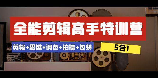 全能剪辑-高手特训营：剪辑+思维+调色+拍摄+包装（5合1）53节课-