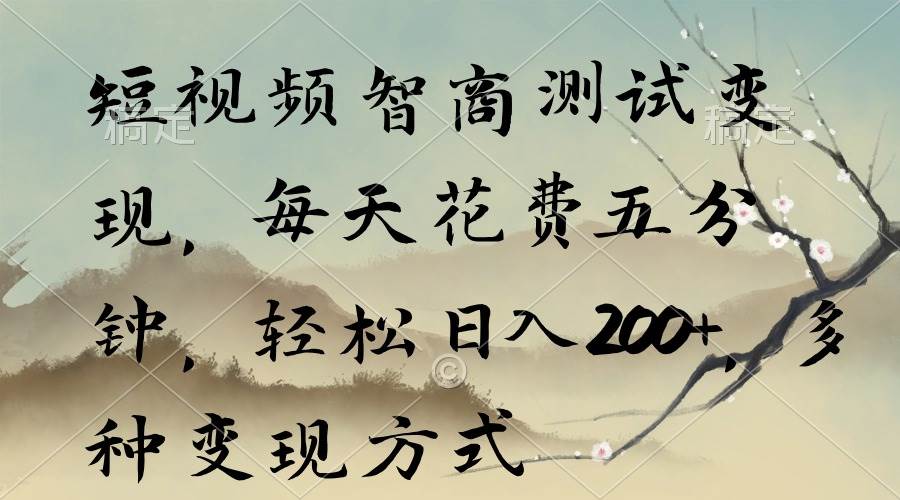 短视频智商测试变现，每天花费五分钟，轻松日入200+，多种变现方式-