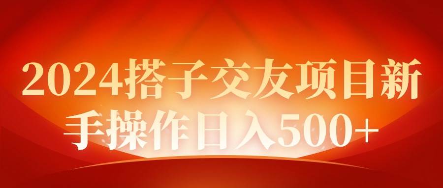 2024同城交友项目新手操作日入500+-