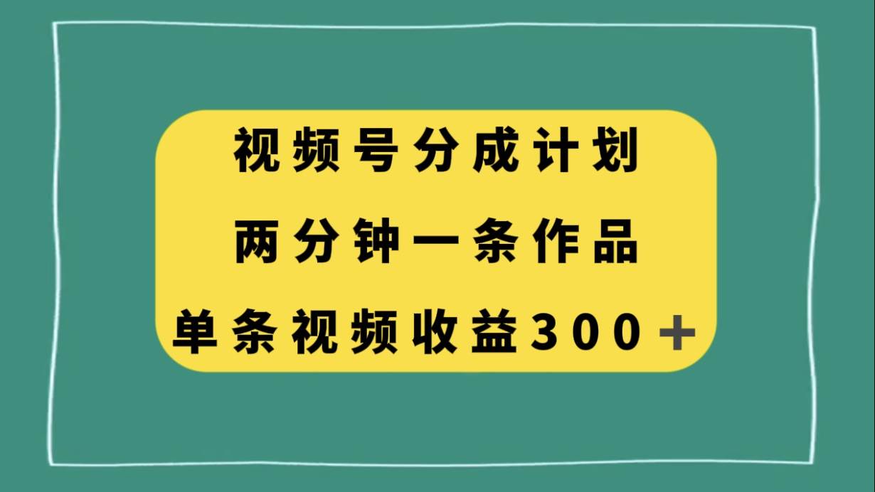 视频号分成计划，两分钟一条作品，单视频收益300+-