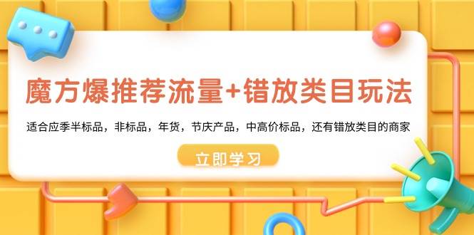 魔方·爆推荐流量+错放类目玩法：适合应季半标品，非标品，年货，节庆产品，中高价标品-