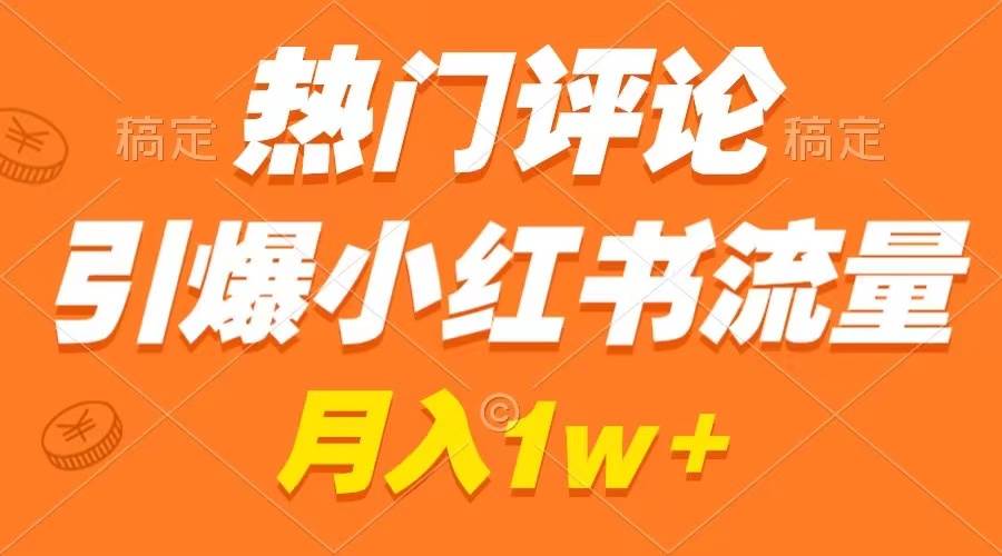 热门评论引爆小红书流量，作品制作简单，广告接到手软，月入过万不是梦-