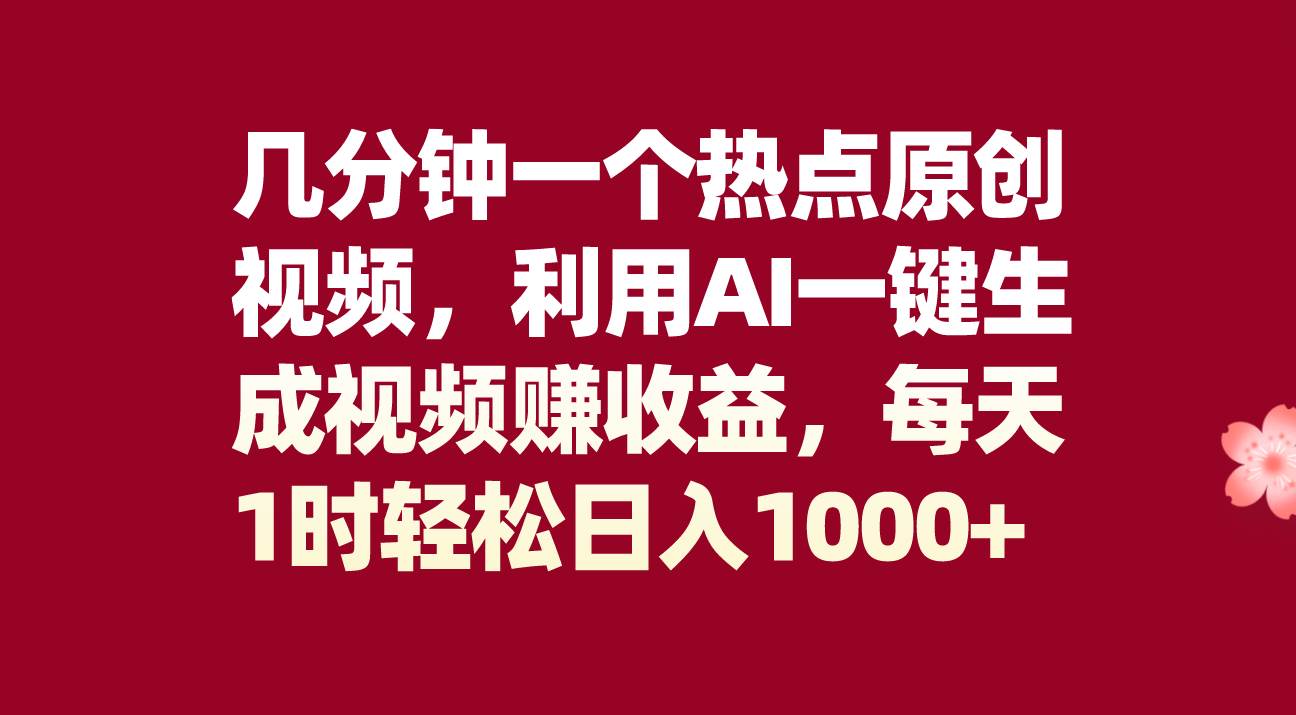 几分钟一个热点原创视频，利用AI一键生成视频赚收益，每天1时轻松日入1000+-