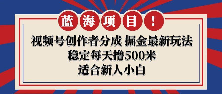 【蓝海项目】视频号创作者分成 掘金最新玩法 稳定每天撸500米 适合新人小白-