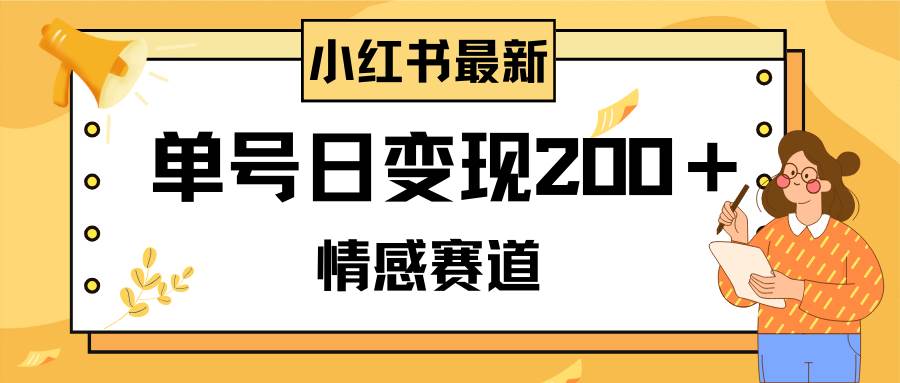 小红书情感赛道最新玩法，2分钟一条原创作品，单号日变现200＋可批量可矩阵-