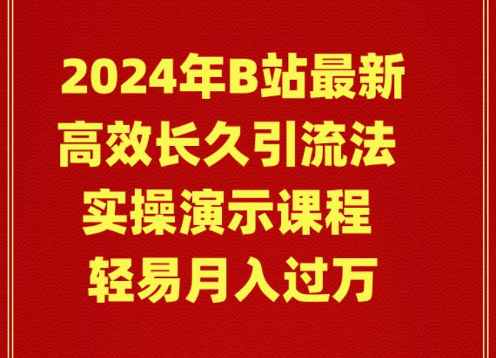 2024年B站最新高效长久引流法 实操演示课程 轻易月入过万-