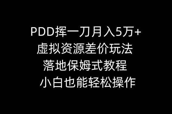 PDD挥一刀月入5万+，虚拟资源差价玩法，落地保姆式教程，小白也能轻松操作-