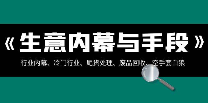 生意内幕·与手段：行业内幕、冷门行业、尾货处理、废品回收、空手套白狼（全集）-