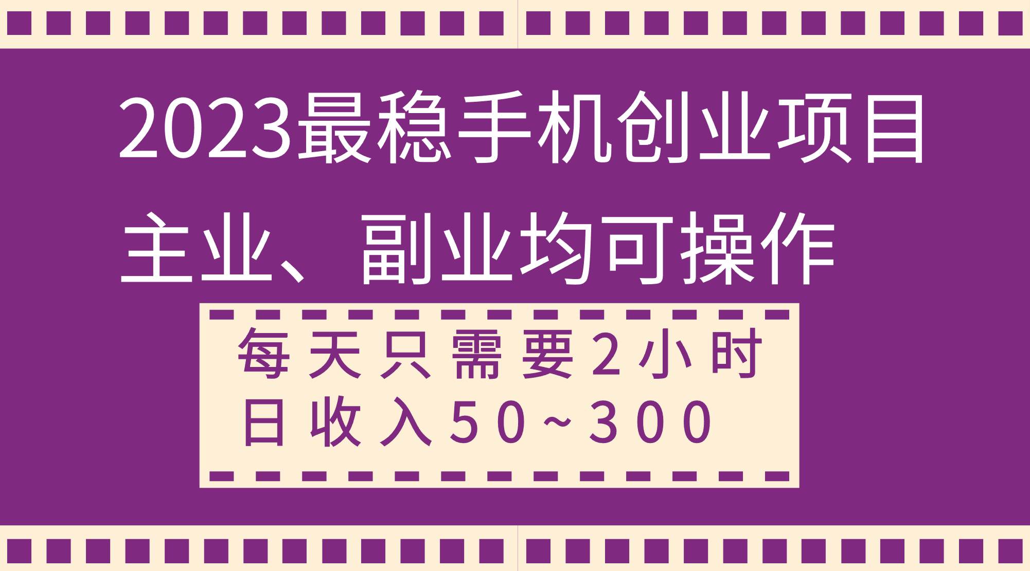 2023最稳手机创业项目，主业、副业均可操作，每天只需2小时，日收入50~300+-