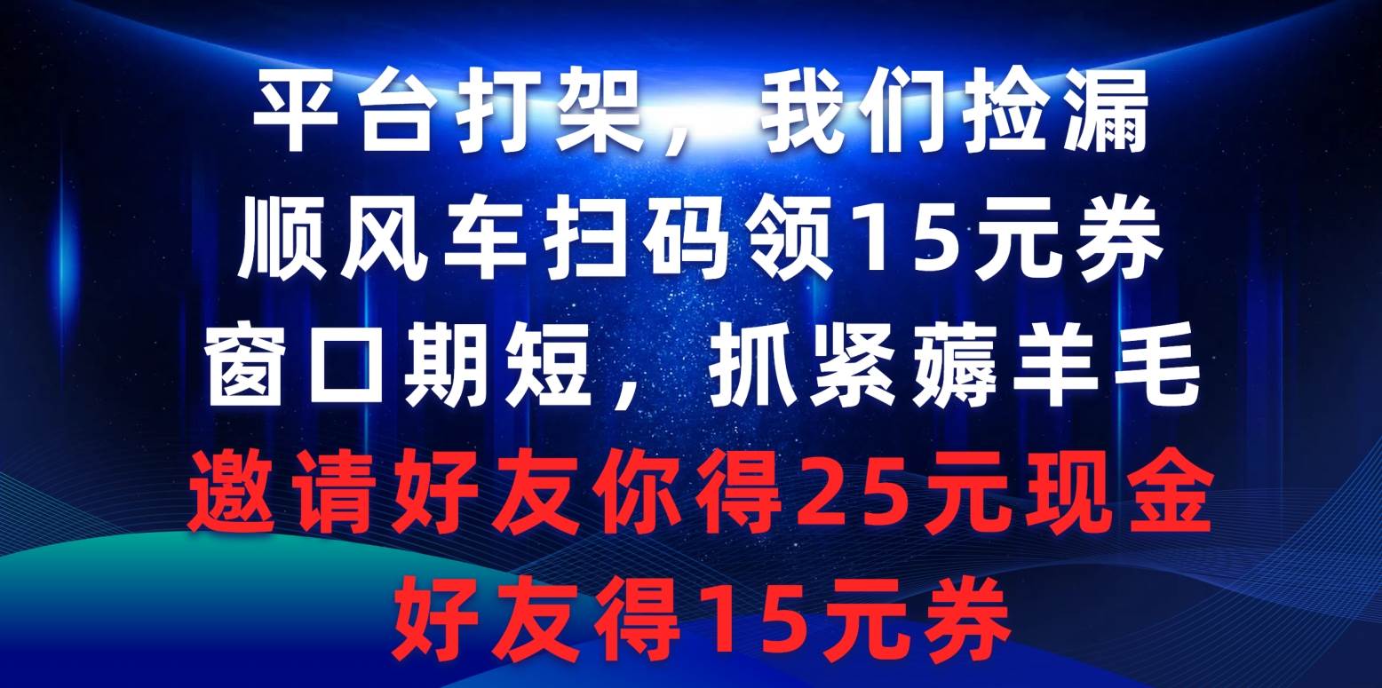 平台打架我们捡漏，顺风车扫码领15元券，窗口期短抓紧薅羊毛，邀请好友…-