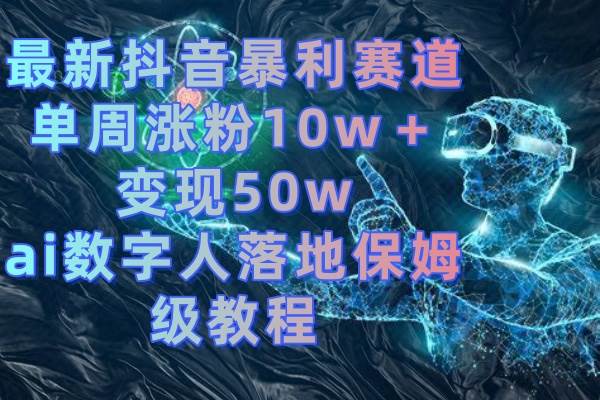 最新抖音暴利赛道，单周涨粉10w＋变现50w的ai数字人落地保姆级教程-