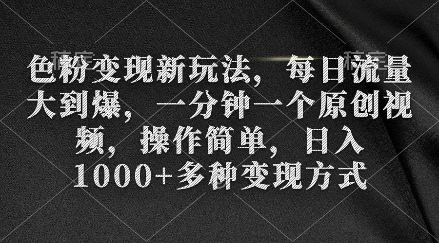 色粉变现新玩法，每日流量大到爆，一分钟一个原创视频，操作简单，日入1000+-