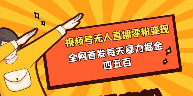 微信视频号无人直播零粉变现，全网首发每天暴力掘金四五百-