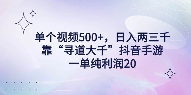 单个视频500+，日入两三千轻轻松松，靠“寻道大千”抖音手游，一单纯利…-