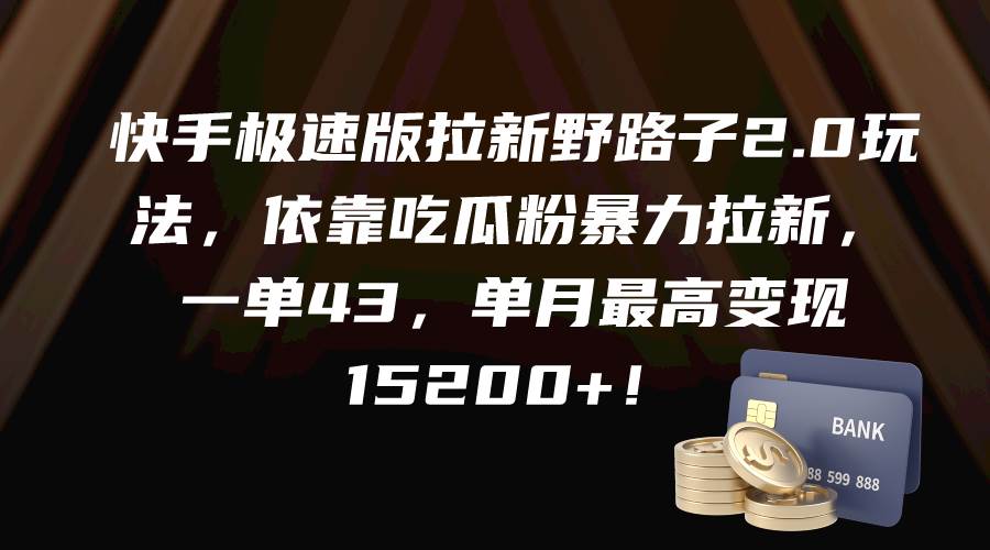 快手极速版拉新野路子2.0玩法，依靠吃瓜粉暴力拉新，一单43，单月最高变现15200+-