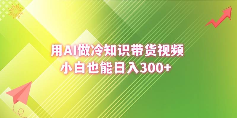 用AI做冷知识带货视频，小白也能日入300+-