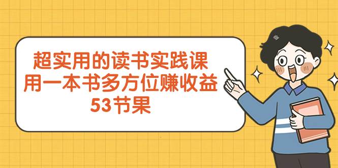 超实用的 读书实践课，用一本书 多方位赚收益（53节课）-