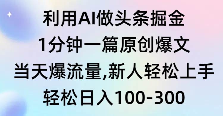 利用AI做头条掘金，1分钟一篇原创爆文，当天爆流量，新人轻松上手-