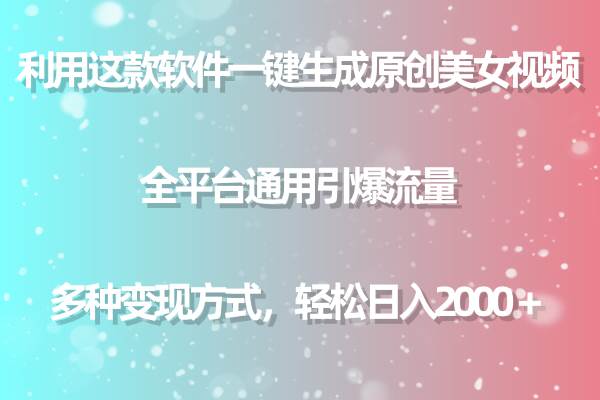 用这款软件一键生成原创美女视频 全平台通用引爆流量 多种变现 日入2000＋-