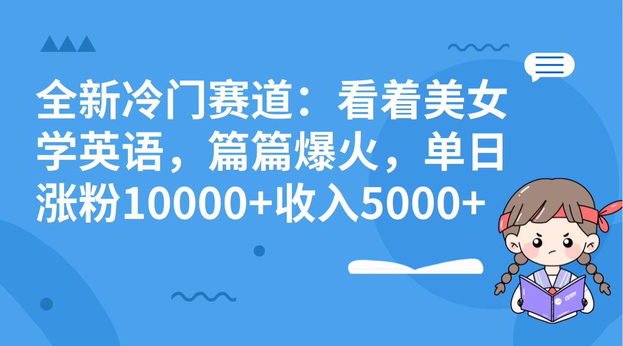 全新冷门赛道：看着美女学英语，篇篇爆火，单日涨粉10000+收入5000+-