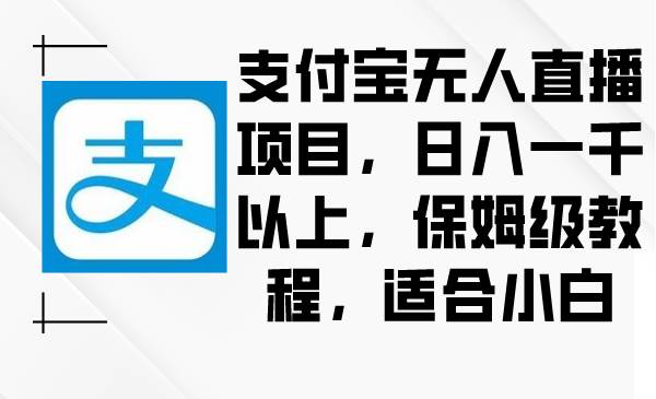 支付宝无人直播项目，日入一千以上，保姆级教程，适合小白-