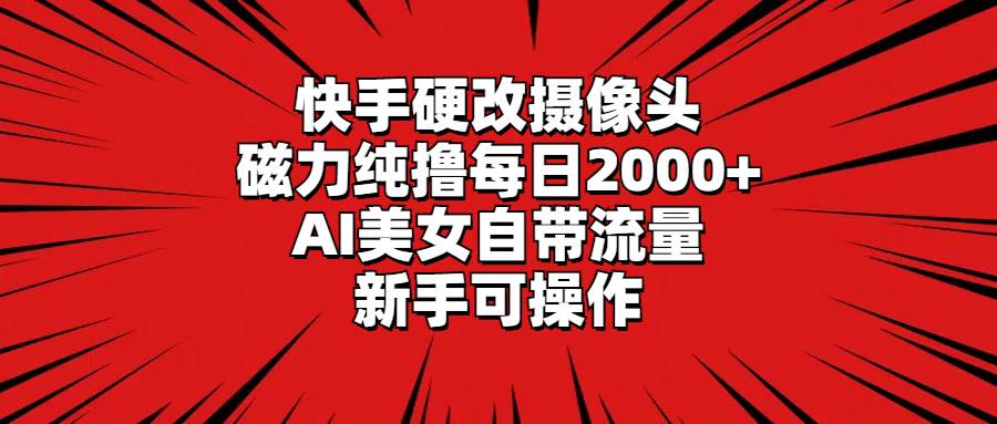 快手硬改摄像头，磁力纯撸每日2000+，AI美女自带流量，新手可操作-