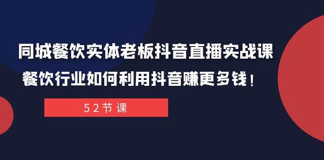 同城餐饮实体老板抖音直播实战课：餐饮行业如何利用抖音赚更多钱！-