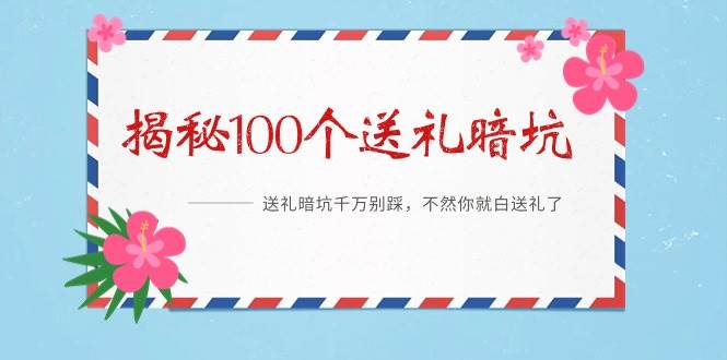 《揭秘100个送礼暗坑》——送礼暗坑千万别踩，不然你就白送礼了-